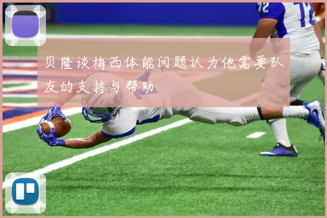 贝隆谈梅西体能问题认为他需要队友的支持与帮助