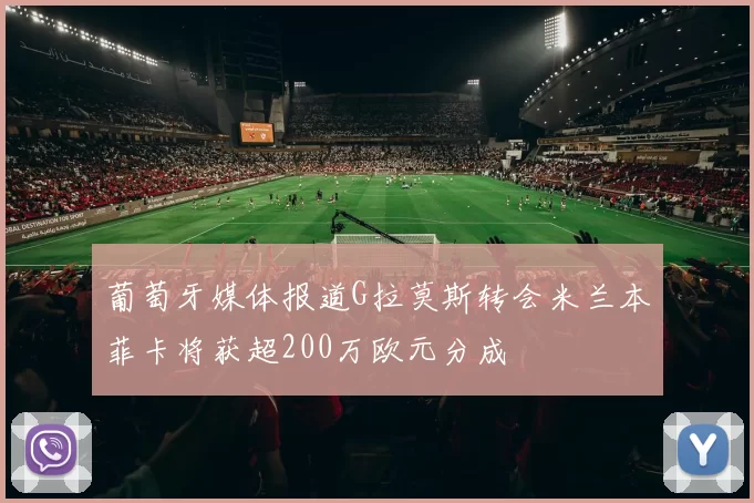 葡萄牙媒体报道G拉莫斯转会米兰本菲卡将获超200万欧元分成