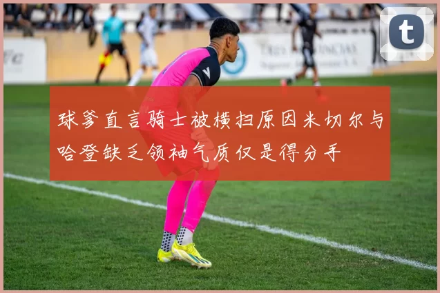 球爹直言骑士被横扫原因米切尔与哈登缺乏领袖气质仅是得分手
