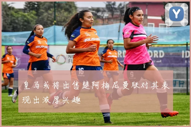 皇马或将出售楚阿梅尼曼联对其表现出浓厚兴趣