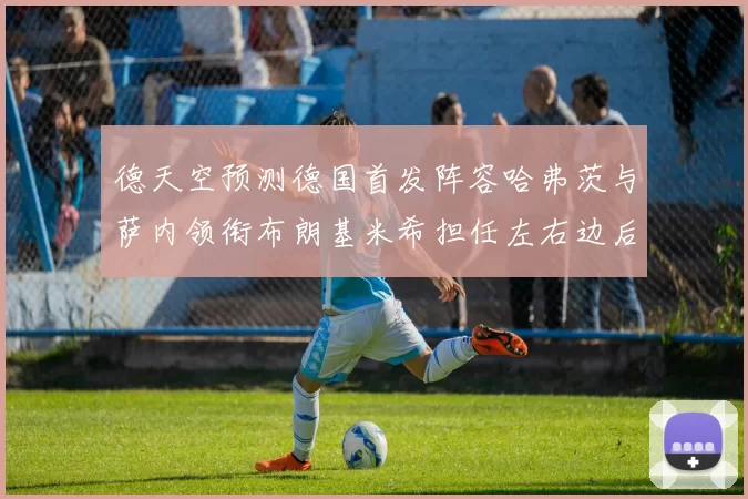 德天空预测德国首发阵容哈弗茨与萨内领衔布朗基米希担任左右边后卫