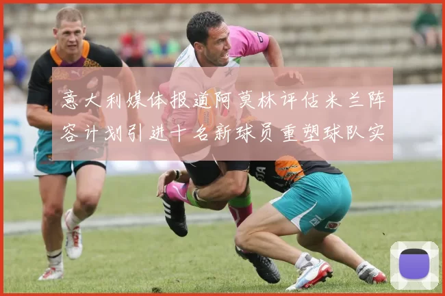 意大利媒体报道阿莫林评估米兰阵容计划引进十名新球员重塑球队实力