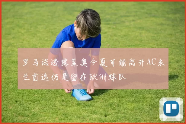 罗马诺透露莱奥今夏可能离开AC米兰首选仍是留在欧洲球队