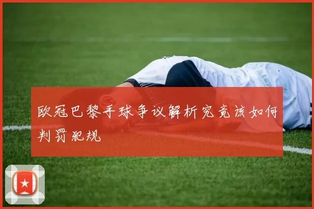 欧冠巴黎手球争议解析究竟该如何判罚犯规